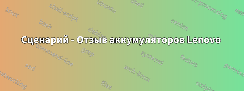 Сценарий - Отзыв аккумуляторов Lenovo