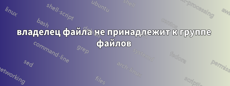 владелец файла не принадлежит к группе файлов