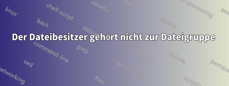 Der Dateibesitzer gehört nicht zur Dateigruppe