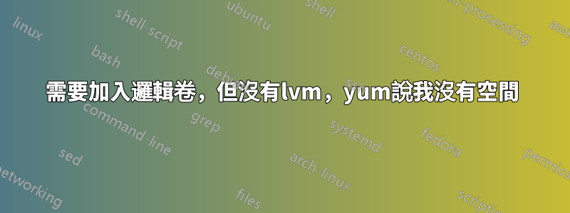 需要加入邏輯卷，但沒有lvm，yum說我沒有空間