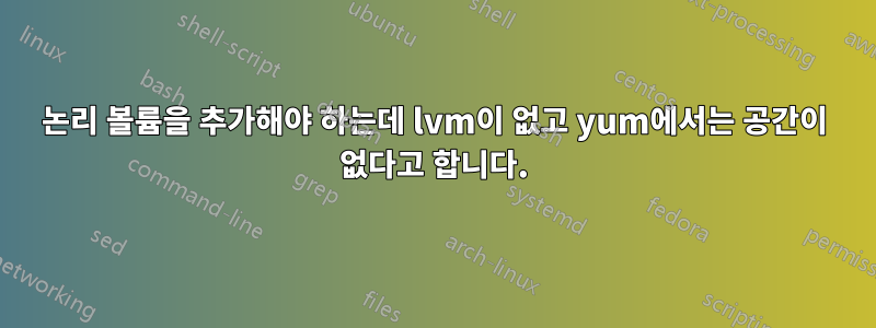 논리 볼륨을 추가해야 하는데 lvm이 없고 yum에서는 공간이 없다고 합니다.