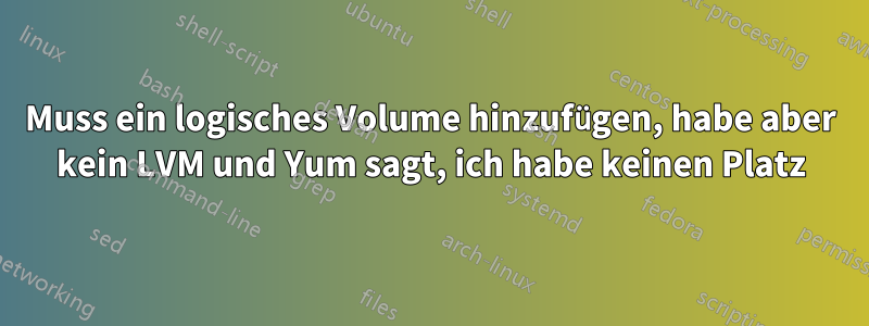 Muss ein logisches Volume hinzufügen, habe aber kein LVM und Yum sagt, ich habe keinen Platz