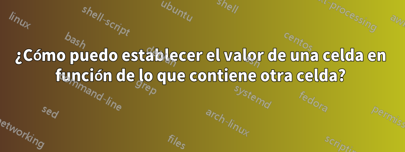 ¿Cómo puedo establecer el valor de una celda en función de lo que contiene otra celda?