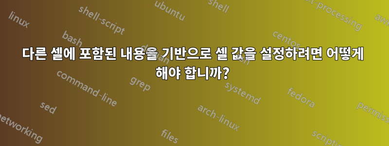 다른 셀에 포함된 내용을 기반으로 셀 값을 설정하려면 어떻게 해야 합니까?