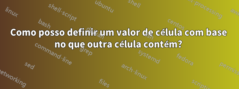 Como posso definir um valor de célula com base no que outra célula contém?