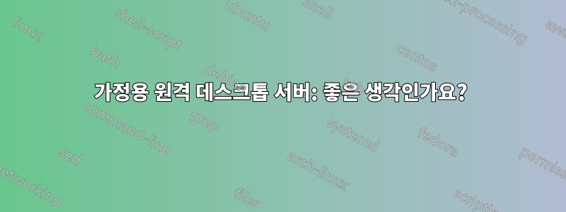 가정용 원격 데스크톱 서버: 좋은 생각인가요?