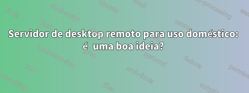 Servidor de desktop remoto para uso doméstico: é uma boa ideia?