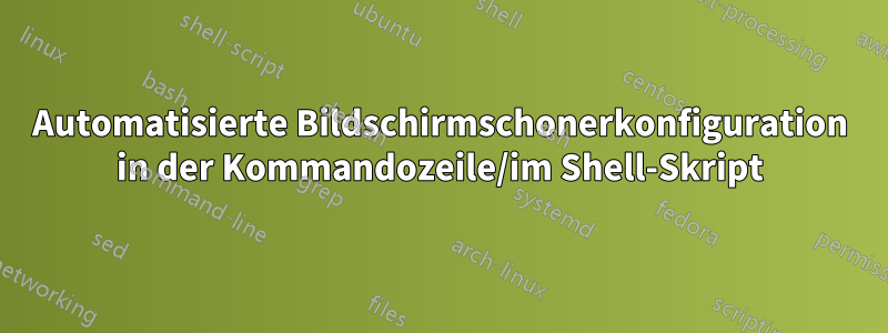 Automatisierte Bildschirmschonerkonfiguration in der Kommandozeile/im Shell-Skript