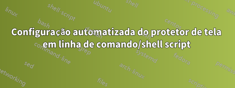 Configuração automatizada do protetor de tela em linha de comando/shell script