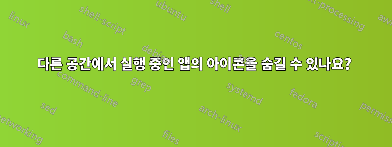 다른 공간에서 실행 중인 앱의 아이콘을 숨길 수 있나요?
