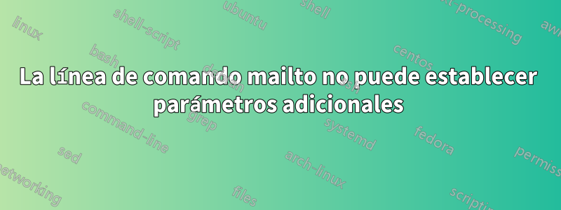 La línea de comando mailto no puede establecer parámetros adicionales