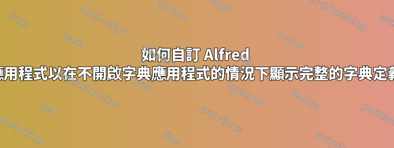 如何自訂 Alfred 應用程式以在不開啟字典應用程式的情況下顯示完整的字典定義