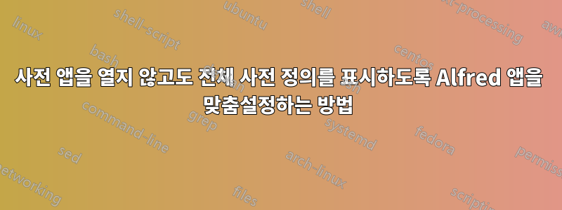 사전 앱을 열지 않고도 전체 사전 정의를 표시하도록 Alfred 앱을 맞춤설정하는 방법