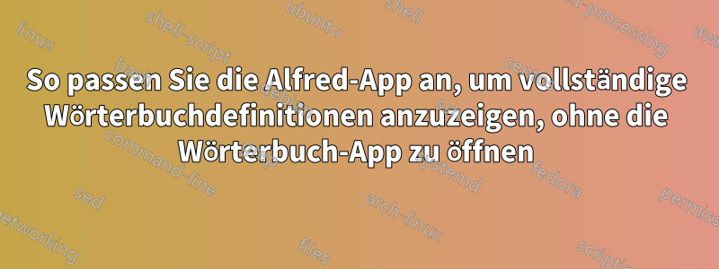 So passen Sie die Alfred-App an, um vollständige Wörterbuchdefinitionen anzuzeigen, ohne die Wörterbuch-App zu öffnen