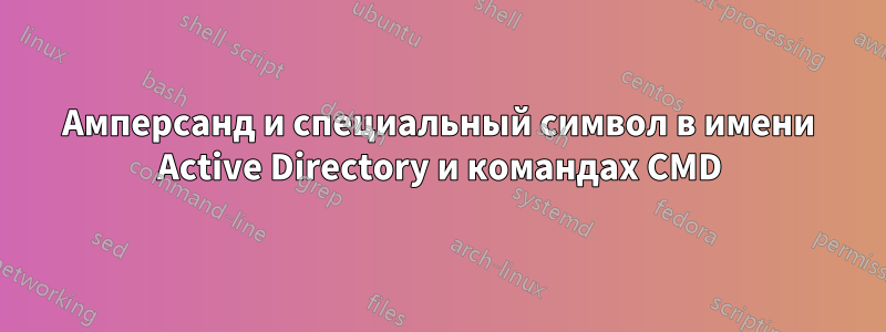 Амперсанд и специальный символ в имени Active Directory и командах CMD