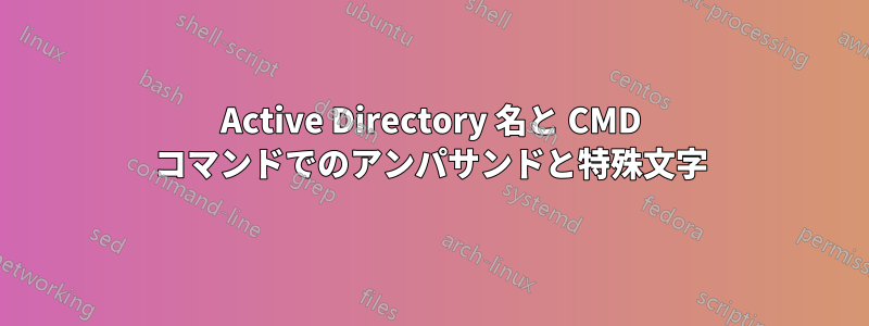 Active Directory 名と CMD コマンドでのアンパサンドと特殊文字