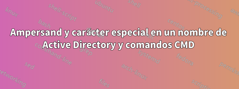 Ampersand y carácter especial en un nombre de Active Directory y comandos CMD