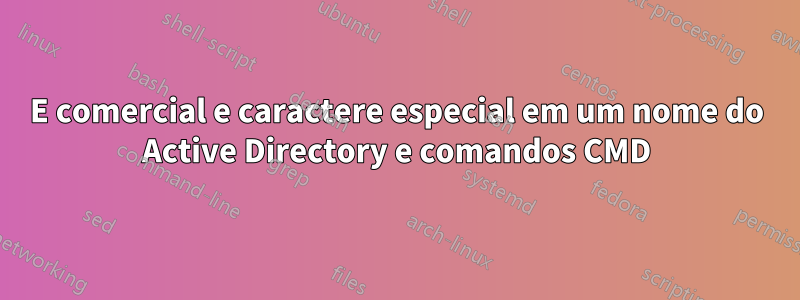 E comercial e caractere especial em um nome do Active Directory e comandos CMD