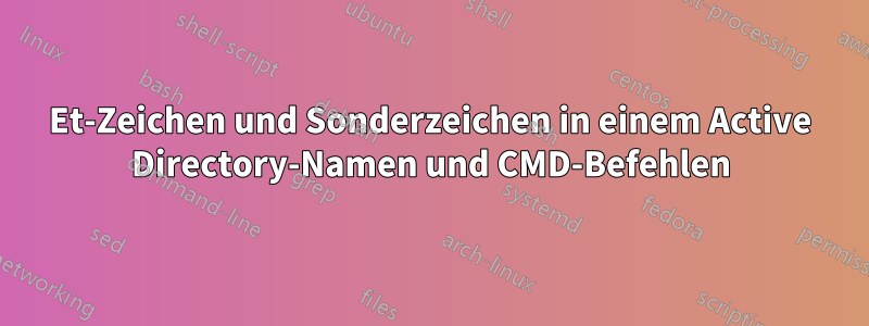 Et-Zeichen und Sonderzeichen in einem Active Directory-Namen und CMD-Befehlen