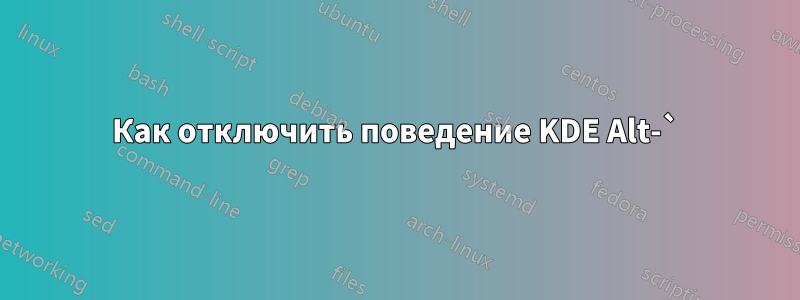 Как отключить поведение KDE Alt-`