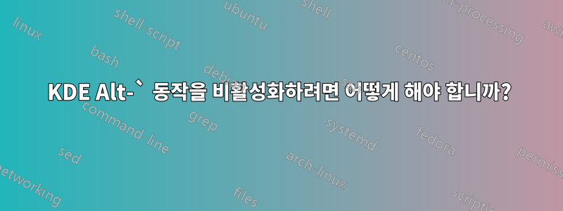 KDE Alt-` 동작을 비활성화하려면 어떻게 해야 합니까?