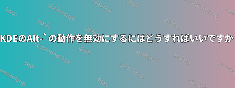 KDEのAlt-`の動作を無効にするにはどうすればいいですか