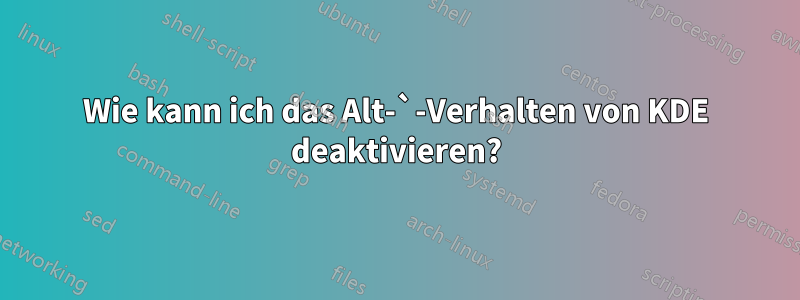 Wie kann ich das Alt-`-Verhalten von KDE deaktivieren?