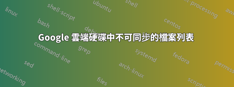 Google 雲端硬碟中不可同步的檔案列表