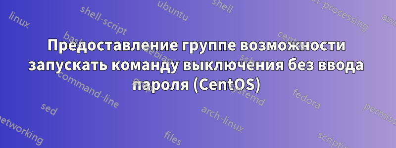 Предоставление группе возможности запускать команду выключения без ввода пароля (CentOS)