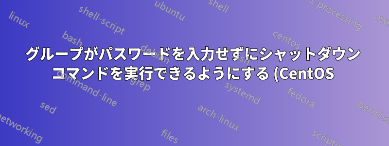 グループがパスワードを入力せずにシャットダウン コマンドを実行できるようにする (CentOS)