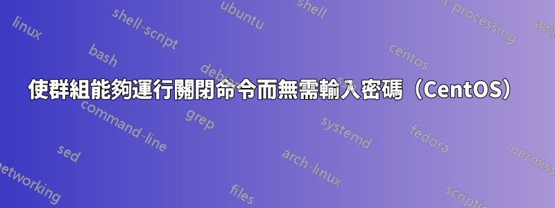 使群組能夠運行關閉命令而無需輸入密碼（CentOS）