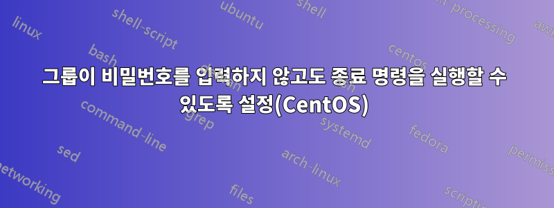 그룹이 비밀번호를 입력하지 않고도 종료 명령을 실행할 수 있도록 설정(CentOS)