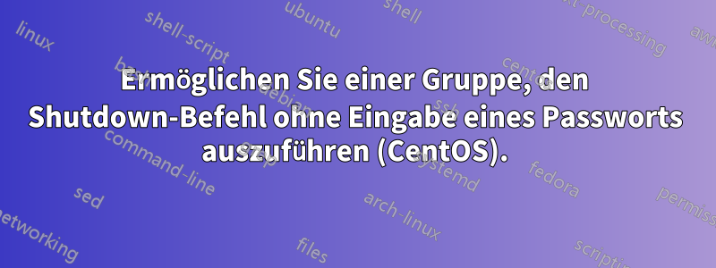 Ermöglichen Sie einer Gruppe, den Shutdown-Befehl ohne Eingabe eines Passworts auszuführen (CentOS).