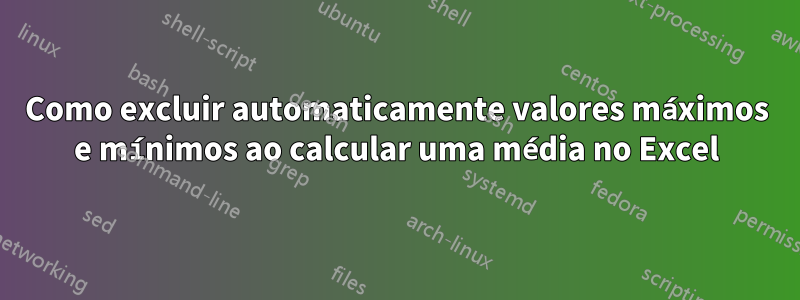 Como excluir automaticamente valores máximos e mínimos ao calcular uma média no Excel