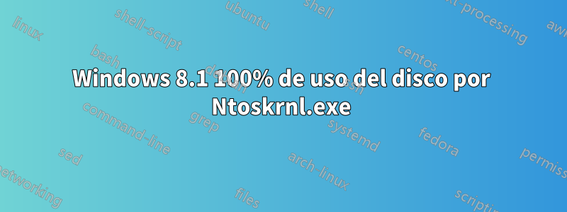 Windows 8.1 100% de uso del disco por Ntoskrnl.exe