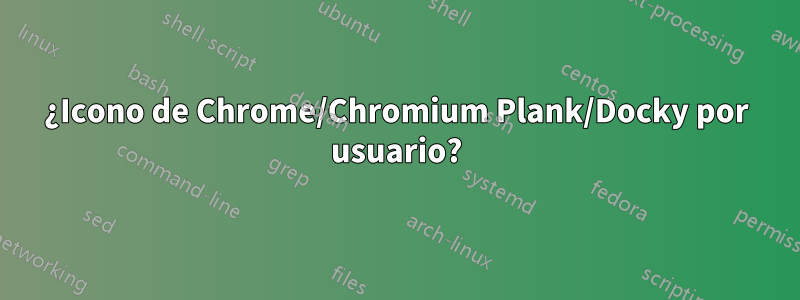 ¿Icono de Chrome/Chromium Plank/Docky por usuario?
