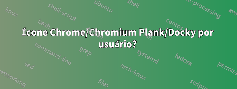 Ícone Chrome/Chromium Plank/Docky por usuário?