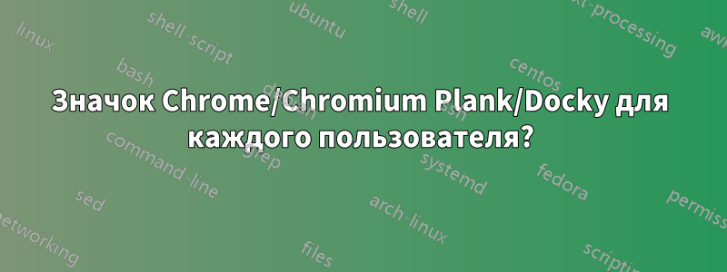 Значок Chrome/Chromium Plank/Docky для каждого пользователя?
