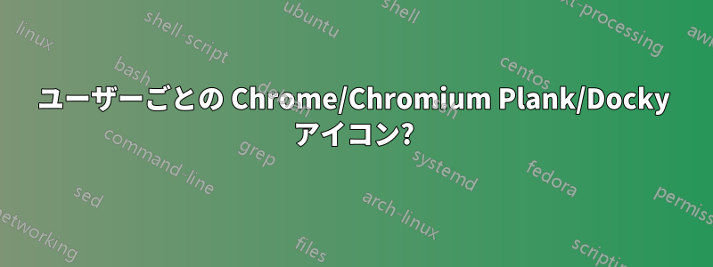 ユーザーごとの Chrome/Chromium Plank/Docky アイコン?