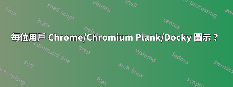 每位用戶 Chrome/Chromium Plank/Docky 圖示？