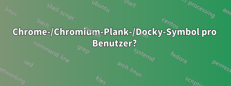 Chrome-/Chromium-Plank-/Docky-Symbol pro Benutzer?