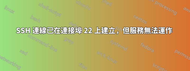 SSH 連線已在連接埠 22 上建立，但服務無法運作