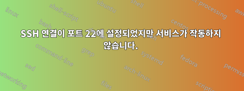 SSH 연결이 포트 22에 설정되었지만 서비스가 작동하지 않습니다.