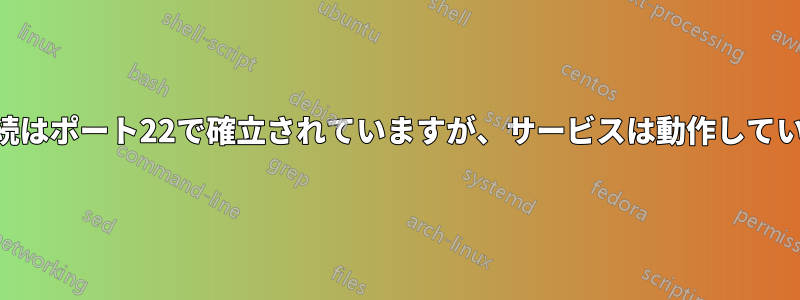 SSH接続はポート22で確立されていますが、サービスは動作していません