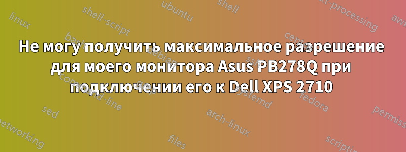 Не могу получить максимальное разрешение для моего монитора Asus PB278Q при подключении его к Dell XPS 2710