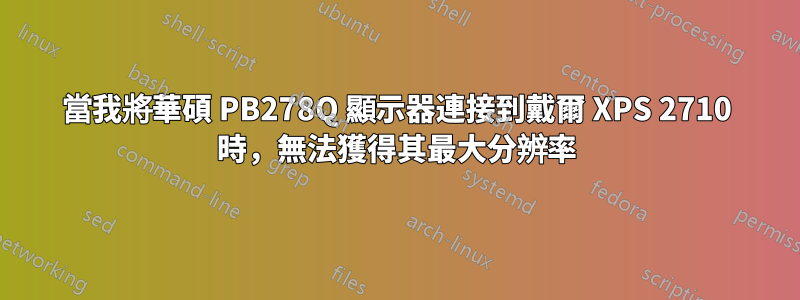 當我將華碩 PB278Q 顯示器連接到戴爾 XPS 2710 時，無法獲得其最大分辨率