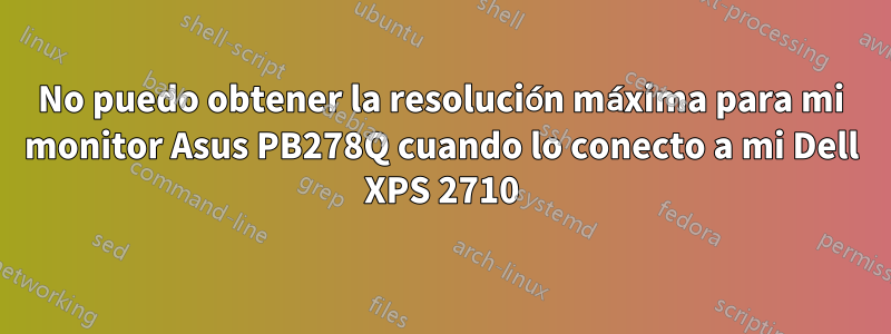 No puedo obtener la resolución máxima para mi monitor Asus PB278Q cuando lo conecto a mi Dell XPS 2710