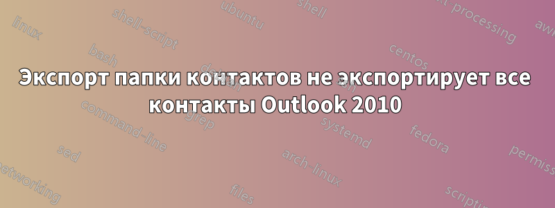 Экспорт папки контактов не экспортирует все контакты Outlook 2010