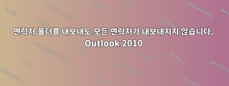연락처 폴더를 내보내도 모든 연락처가 내보내지지 않습니다. Outlook 2010