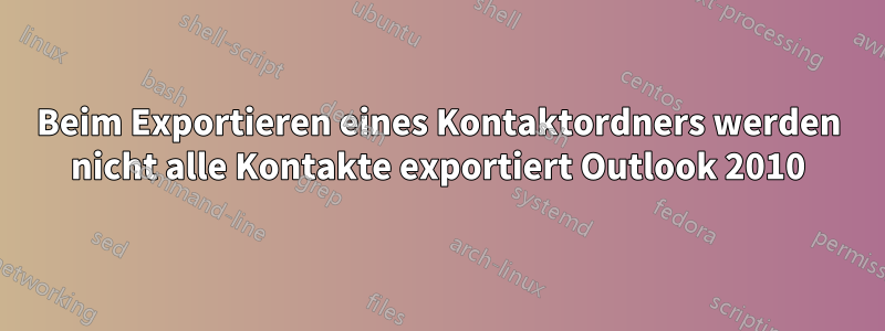 Beim Exportieren eines Kontaktordners werden nicht alle Kontakte exportiert Outlook 2010